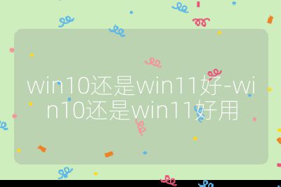 win10还是win11好-win10还是win11好用