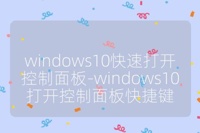 windows10快速打开控制面板-windows10打开控制面板快捷键
