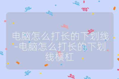 电脑怎么打长的下划线-电脑怎么打长的下划线横杠