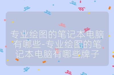 专业绘图的笔记本电脑有哪些-专业绘图的笔记本电脑有哪些牌子