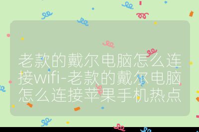 老款的戴尔电脑怎么连接wifi-老款的戴尔电脑怎么连接苹果手机热点