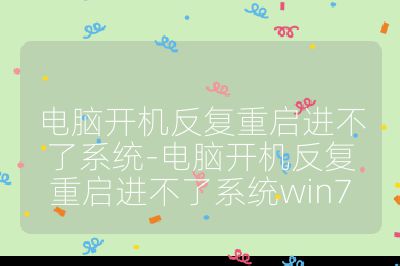 电脑开机反复重启进不了系统-电脑开机反复重启进不了系统win7