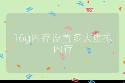 16g内存设置多大虚拟内存
