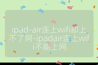ipad-air连上wifi却上不了网-ipadair连上wifi不能上网