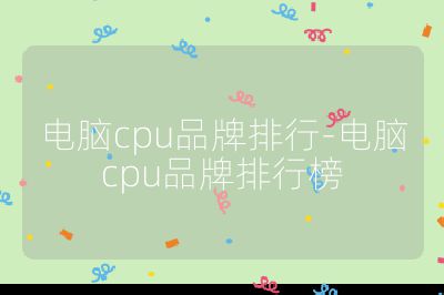 电脑cpu品牌排行-电脑cpu品牌排行榜