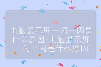 电脑显示屏一闪一闪是什么原因-电脑显示屏一闪一闪是什么原因