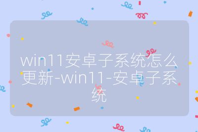 win11安卓子系统怎么更新-win11-安卓子系统