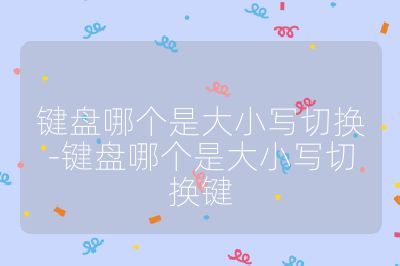 键盘哪个是大小写切换-键盘哪个是大小写切换键