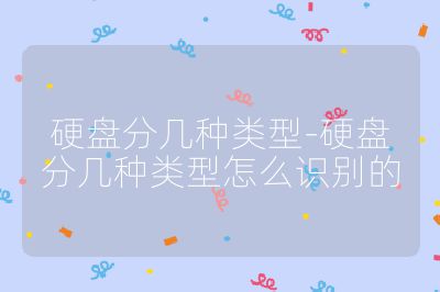 硬盘分几种类型-硬盘分几种类型怎么识别的