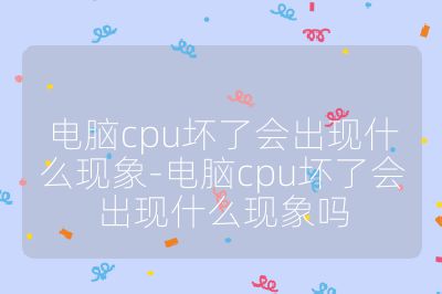 电脑cpu坏了会出现什么现象-电脑cpu坏了会出现什么现象吗