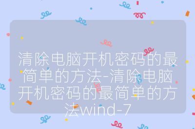 清除电脑开机密码的最简单的方法-清除电脑开机密码的最简单的方法wind-7