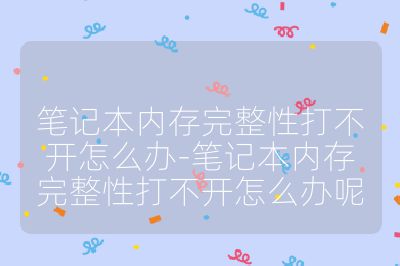 笔记本内存完整性打不开怎么办-笔记本内存完整性打不开怎么办呢