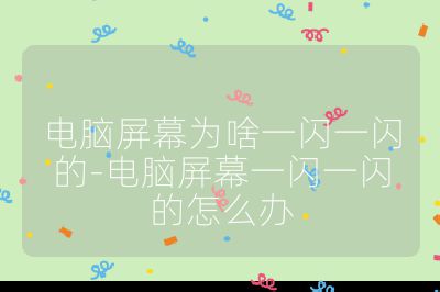 电脑屏幕为啥一闪一闪的-电脑屏幕一闪一闪的怎么办