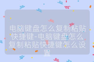 电脑键盘怎么复制粘贴快捷键-电脑键盘怎么复制粘贴快捷键怎么设置