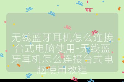 无线蓝牙耳机怎么连接台式电脑使用-无线蓝牙耳机怎么连接台式电脑使用教程