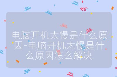 电脑开机太慢是什么原因-电脑开机太慢是什么原因怎么解决