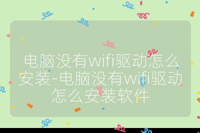电脑没有wifi驱动怎么安装-电脑没有wifi驱动怎么安装软件