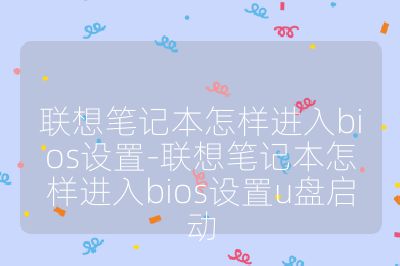联想笔记本怎样进入bios设置-联想笔记本怎样进入bios设置u盘启动