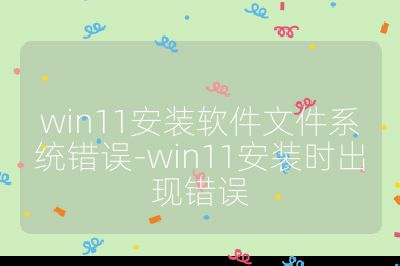 win11安装软件文件系统错误-win11安装时出现错误