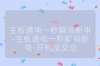 主板通电一秒瞬间断电-主板通电一秒瞬间断电-开机没反应