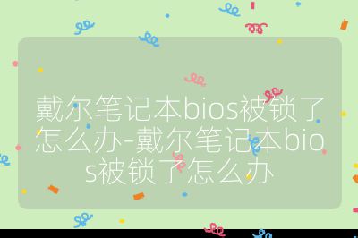 戴尔笔记本bios被锁了怎么办-戴尔笔记本bios被锁了怎么办