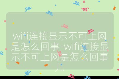 wifi连接显示不可上网是怎么回事-wifi连接显示不可上网是怎么回事儿