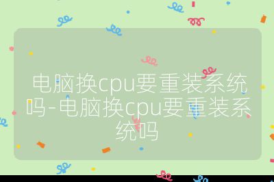 电脑换cpu要重装系统吗-电脑换cpu要重装系统吗