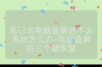 笔记本电脑蓝屏进不去系统怎么办-电脑蓝屏按三个键恢复