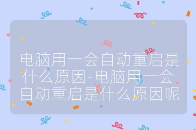 电脑用一会自动重启是什么原因-电脑用一会自动重启是什么原因呢