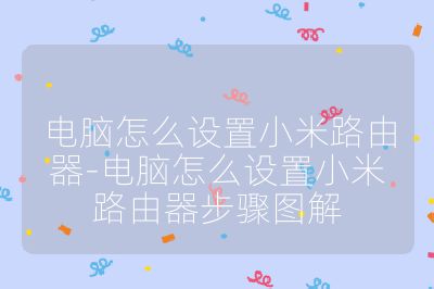 电脑怎么设置小米路由器-电脑怎么设置小米路由器步骤图解