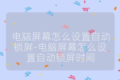 电脑屏幕怎么设置自动锁屏-电脑屏幕怎么设置自动锁屏时间