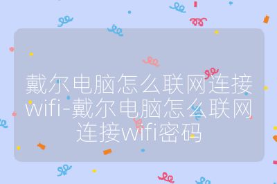 戴尔电脑怎么联网连接wifi-戴尔电脑怎么联网连接wifi密码