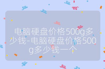 电脑硬盘价格500g多少钱-电脑硬盘价格500g多少钱一个
