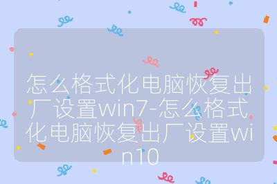 怎么格式化电脑恢复出厂设置win7-怎么格式化电脑恢复出厂设置win10