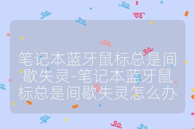 笔记本蓝牙鼠标总是间歇失灵-笔记本蓝牙鼠标总是间歇失灵怎么办