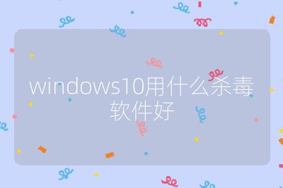 windows10用什么杀毒软件好
