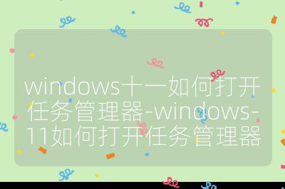 windows十一如何打开任务管理器-windows-11如何打开任务管理器