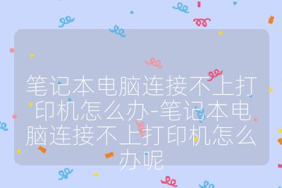 笔记本电脑连接不上打印机怎么办-笔记本电脑连接不上打印机怎么办呢