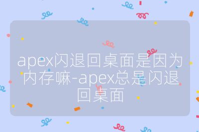 apex闪退回桌面是因为内存嘛-apex总是闪退回桌面