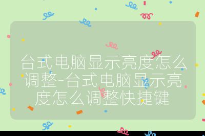 台式电脑显示亮度怎么调整-台式电脑显示亮度怎么调整快捷键