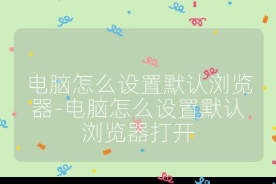 电脑怎么设置默认浏览器-电脑怎么设置默认浏览器打开