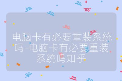 电脑卡有必要重装系统吗-电脑卡有必要重装系统吗知乎