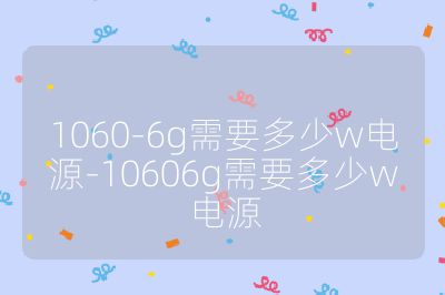 1060-6g需要多少w电源-10606g需要多少w电源