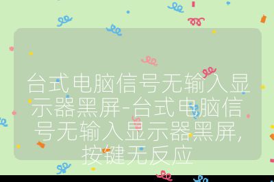 台式电脑信号无输入显示器黑屏-台式电脑信号无输入显示器黑屏,按键无反应