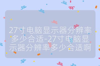 27寸电脑显示器分辨率多少合适-27寸电脑显示器分辨率多少合适啊