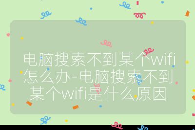电脑搜索不到某个wifi怎么办-电脑搜索不到某个wifi是什么原因