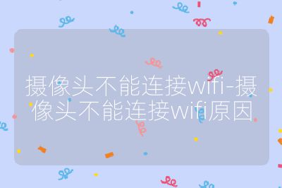 摄像头不能连接wifi-摄像头不能连接wifi原因