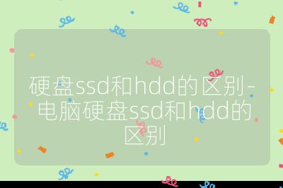 硬盘ssd和hdd的区别-电脑硬盘ssd和hdd的区别