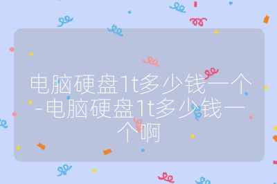 电脑硬盘1t多少钱一个-电脑硬盘1t多少钱一个啊