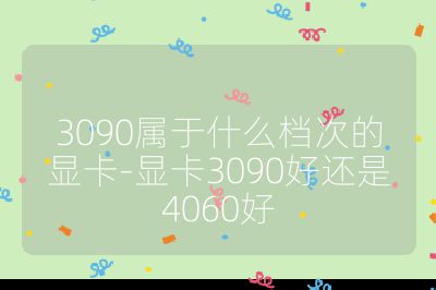 3090属于什么档次的显卡-显卡3090好还是4060好
